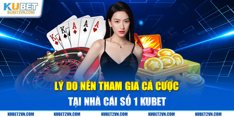 Lý do nên tham gia cá cược tại nhà cái số 1 Kubet