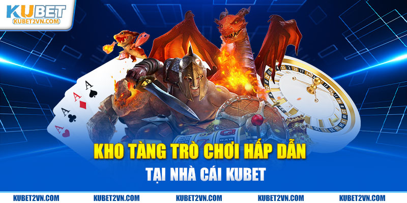 Kho tàng trò chơi hấp dẫn tại nhà cái Kubet